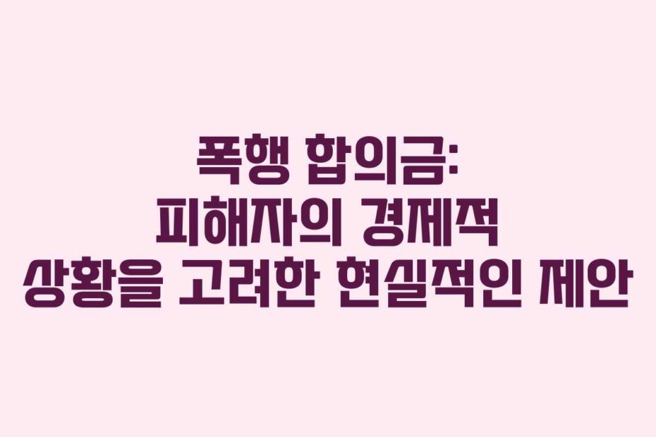 폭행-합의금-피해자의-경제적-상황을-고려한-현실적인-제안