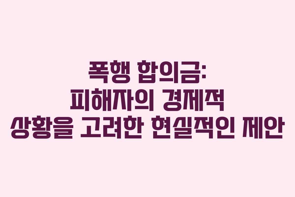 폭행 합의금: 피해자의 경제적 상황을 고려한 현실적인 제안