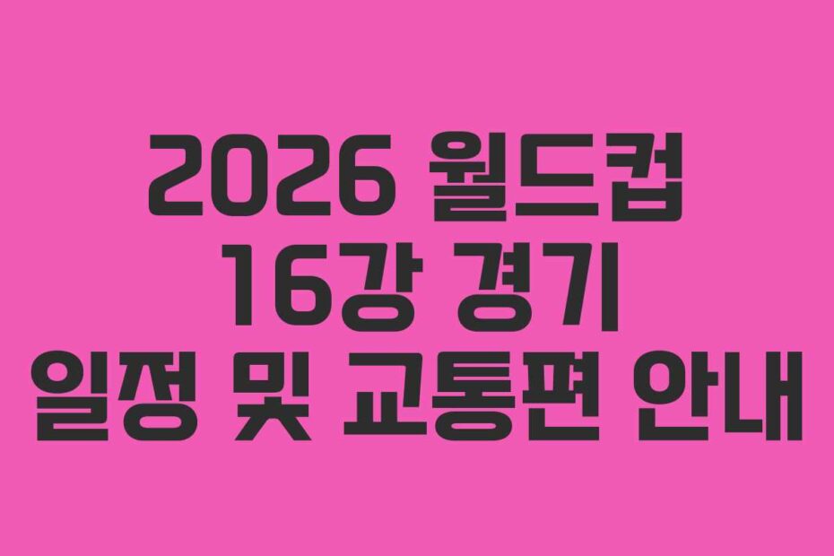 2026-월드컵-16강-경기-일정-및-교통편-안내