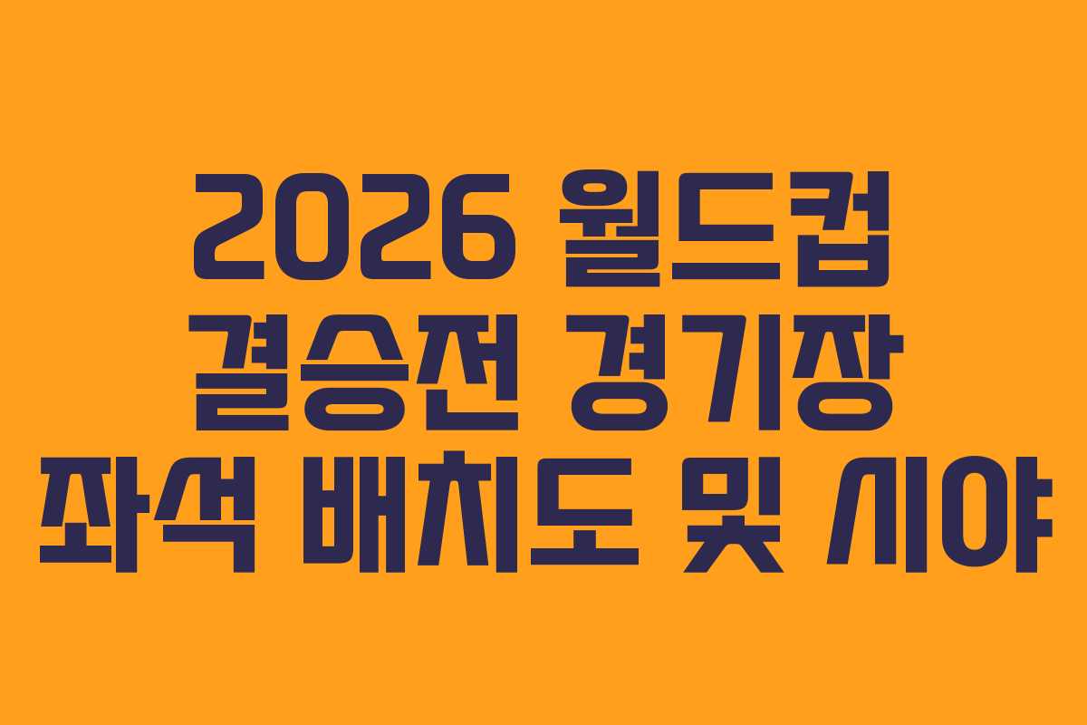 2026 월드컵 결승전 경기장 좌석 배치도 및 시야