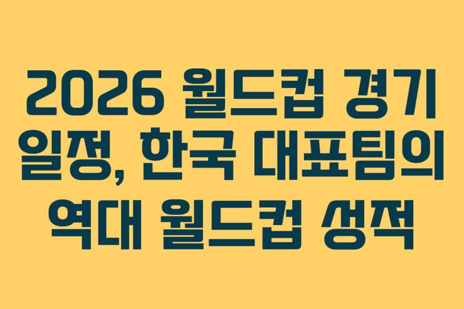 2026-월드컵-경기-일정,-한국-대표팀의-역대-월드컵-성적