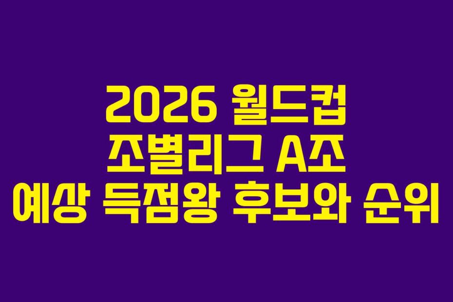 2026-월드컵-조별리그-A조-예상-득점왕-후보와-순위