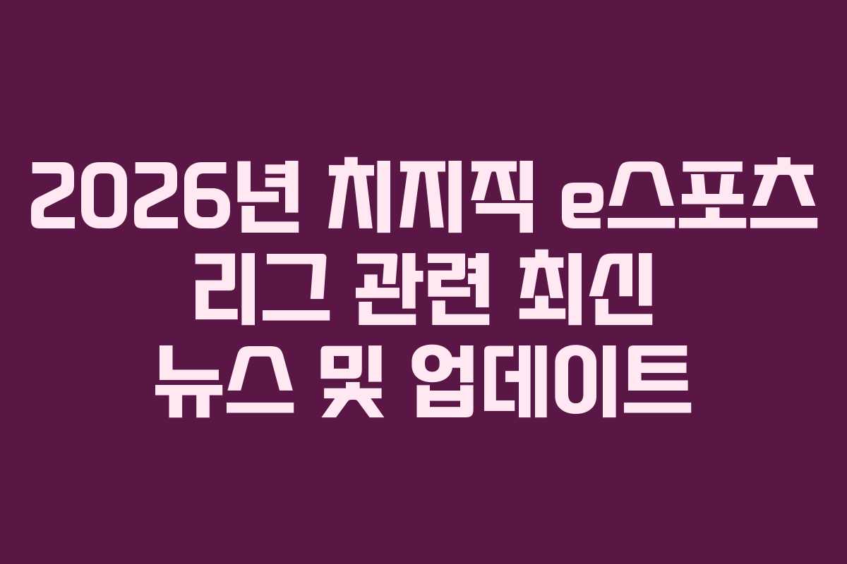 2026년 치지직 e스포츠 리그 관련 최신 뉴스 및 업데이트