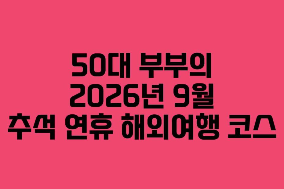 50대-부부의-2026년-9월-추석-연휴-해외여행-코스