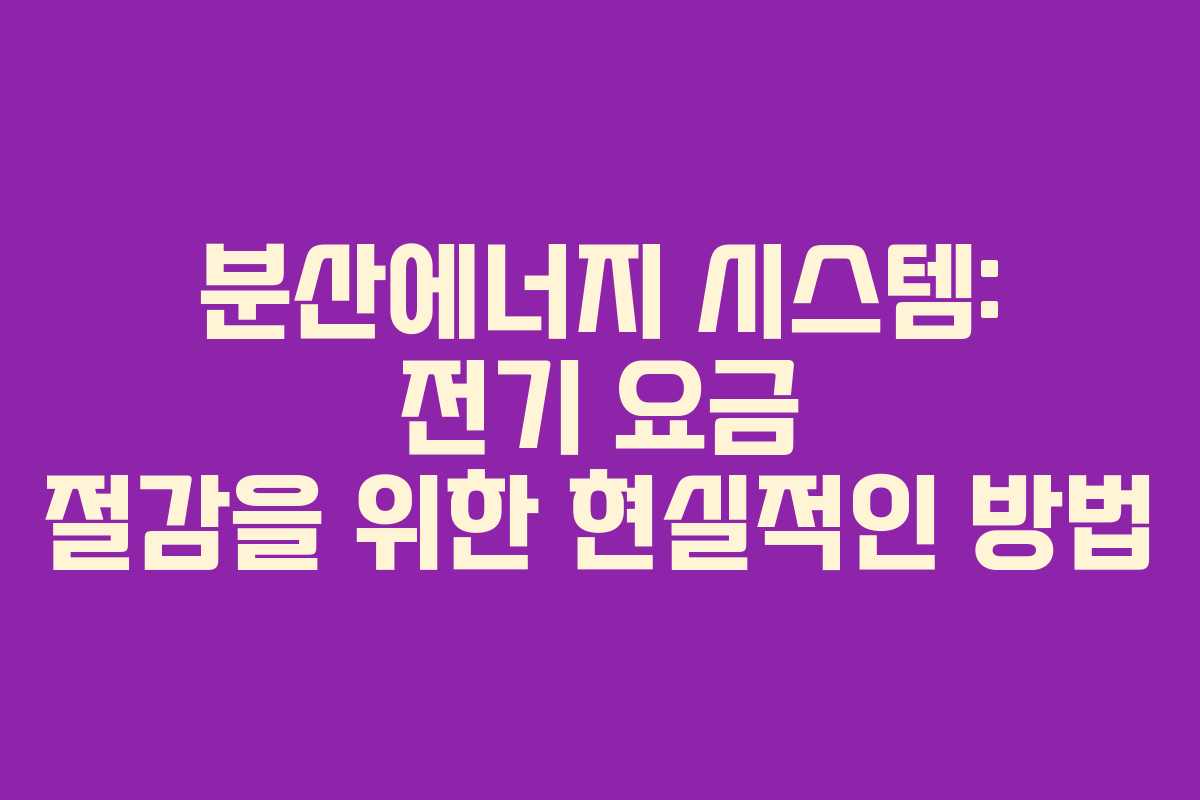 분산에너지 시스템: 전기 요금 절감을 위한 현실적인 방법