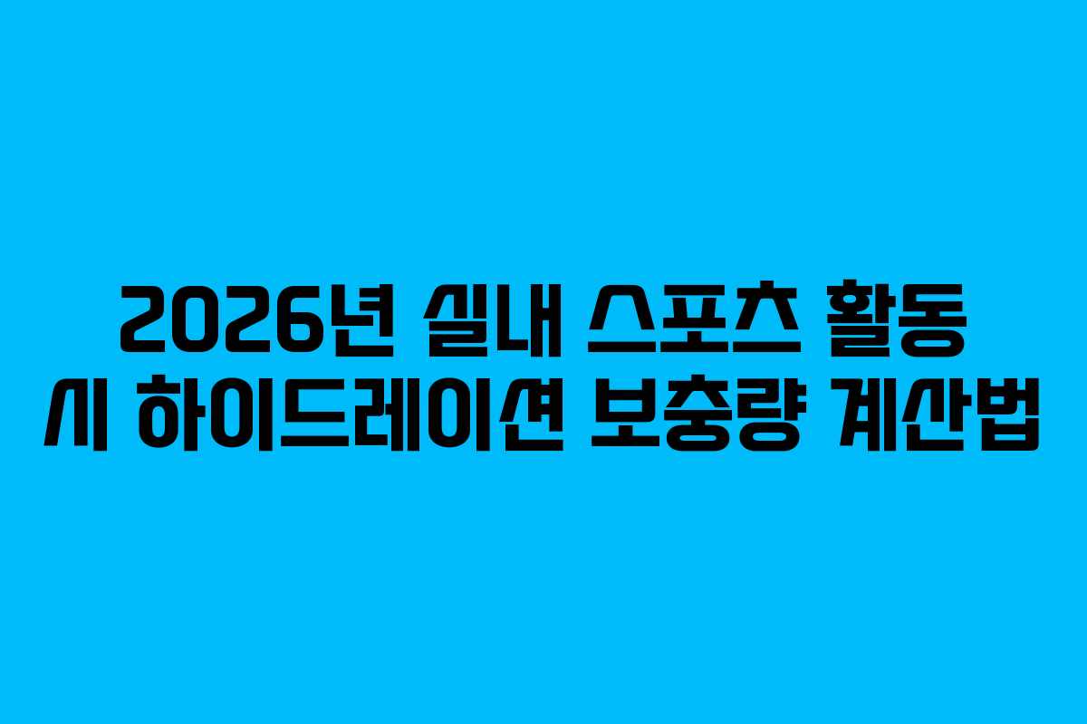 2026년 실내 스포츠 활동 시 하이드레이션 보충량 계산법