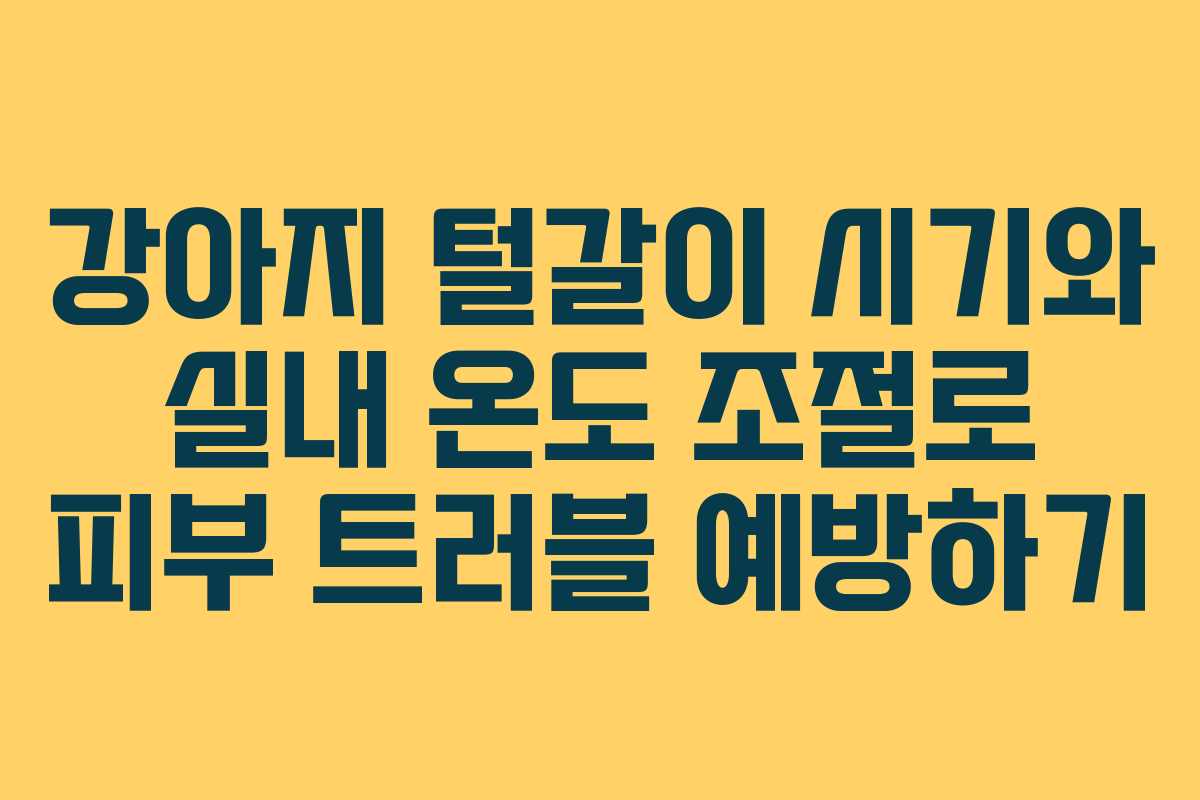 강아지 털갈이 시기와 실내 온도 조절로 피부 트러블 예방하기