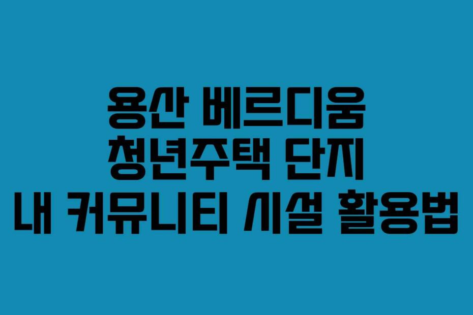 용산-베르디움-청년주택-단지-내-커뮤니티-시설-활용법
